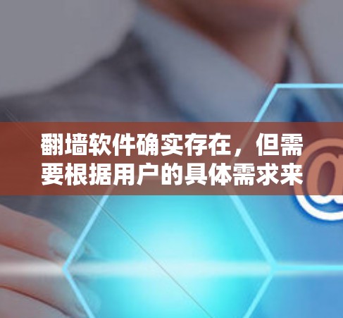 翻墙软件确实存在,但需要根据用户的具体需求来选择。以下是一些常见的翻墙软件推荐,供您参考