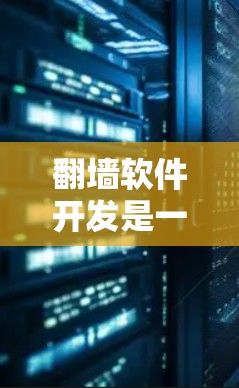翻墙软件开发是一门需要综合考虑技术和安全性的技术领域，它允许用户从另一个国家的互联网访问。如果您想开发翻墙软件，以下是一些关键步骤和建议