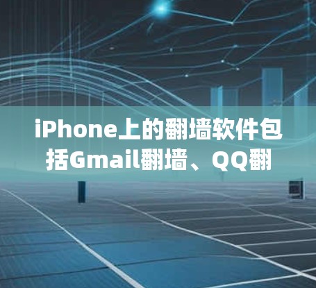 iPhone上的翻墙软件包括Gmail翻墙、QQ翻墙和一些第三方应用，如Zzzz和Netty。以下是对这些翻墙软件的详细分析