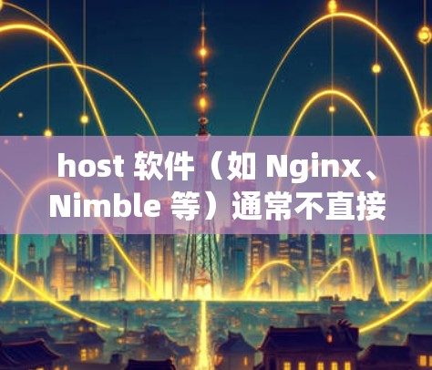 host 软件（如 Nginx、Nimble 等）通常不直接支持翻墙功能，但可以通过配置来实现。翻墙功能是通过设置特定配置文件来实现的，通常包括以下内容