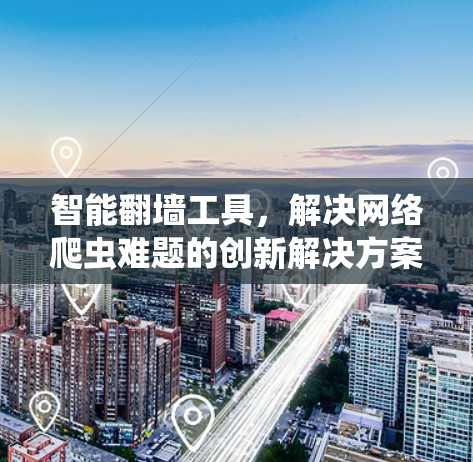 智能翻墙工具,解决网络爬虫难题的创新解决方案