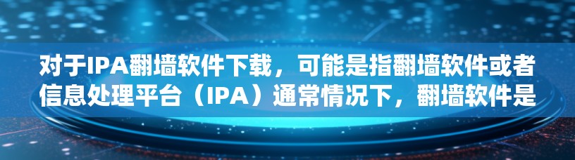 对于IPA翻墙软件下载，可能是指翻墙软件或者信息处理平台（IPA）通常情况下，翻墙软件是用于在互联网中移动或访问其他网络的软件，例如防火墙、绕过防火墙的应用程序等
