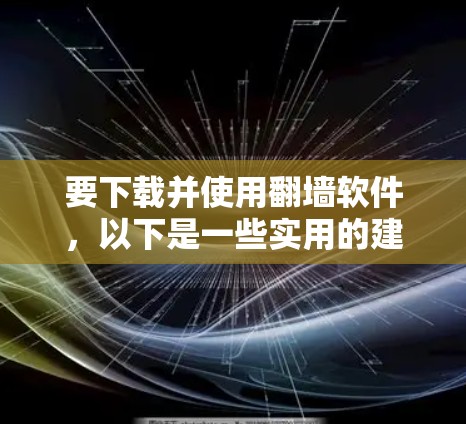 要下载并使用翻墙软件,以下是一些实用的建议