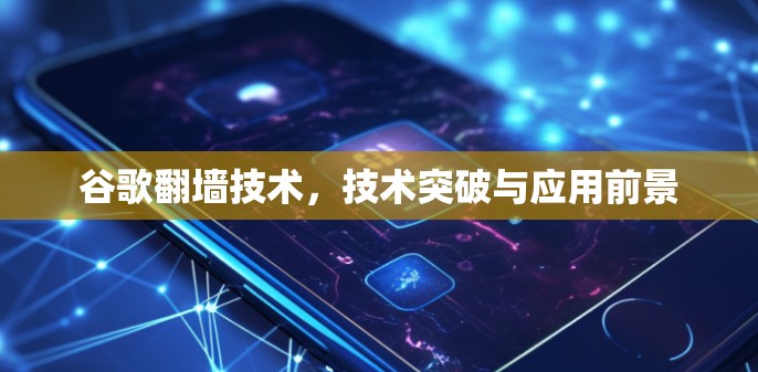 谷歌翻墙技术，技术突破与应用前景