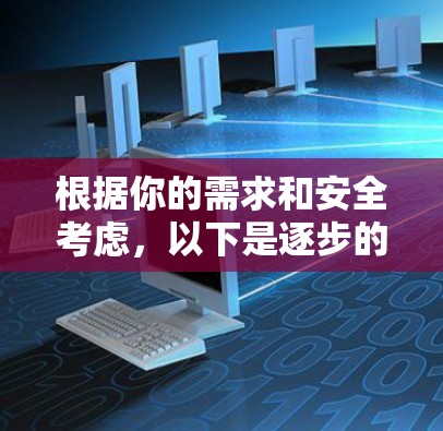 根据你的需求和安全考虑，以下是逐步的建议
