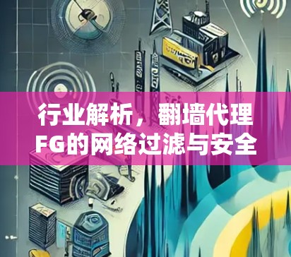 行业解析,翻墙代理FG的网络过滤与安全机制