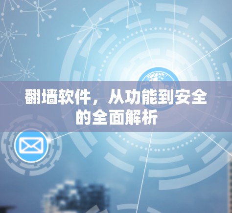 翻墙软件,从功能到安全的全面解析 翻墙软件,从功能到安全的全面解析