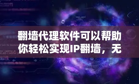 翻墙代理软件可以帮助你轻松实现IP翻墙，无需安装软件，直接在设备上翻墙。以下是一些常见的翻墙代理软件推荐