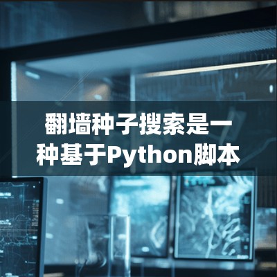 翻墙种子搜索是一种基于Python脚本的工具，帮助用户高效地搜索和下载隐藏或不可见的资源。以下是对该工具的详细分析和使用指南