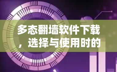多态翻墙软件下载,选择与使用时的困惑与解决