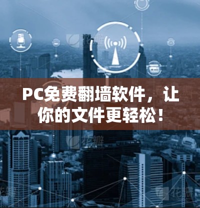 PC免费翻墙软件，让你的文件更轻松！