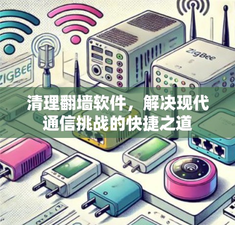 清理翻墙软件，解决现代通信挑战的快捷之道