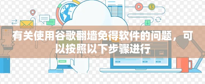 有关使用谷歌翻墙免得软件的问题,可以按照以下步骤进行