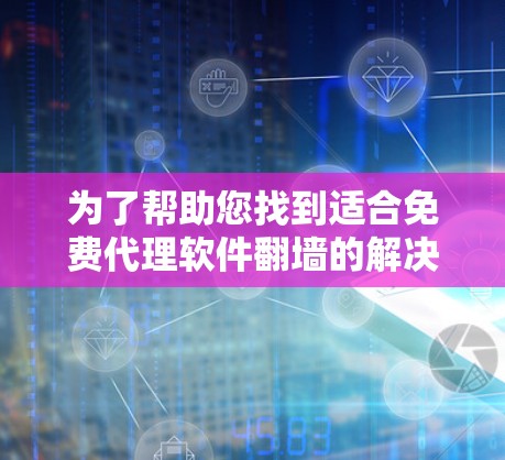 为了帮助您找到适合免费代理软件翻墙的解决方案，以下是一个分步指南