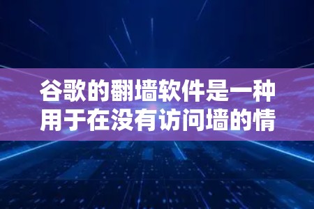 谷歌的翻墙软件是一种用于在没有访问墙的情况下显示访问者IP地址的安全工具。以下是关于该软件的详细指南