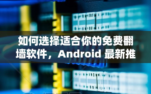 如何选择适合你的免费翻墙软件，Android 最新推荐
