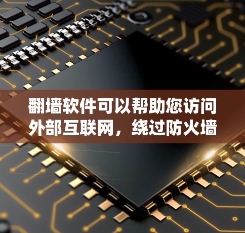 翻墙软件可以帮助您访问外部互联网，绕过防火墙。以下是一些好玩的翻墙软件推荐，适合快速体验翻墙功能