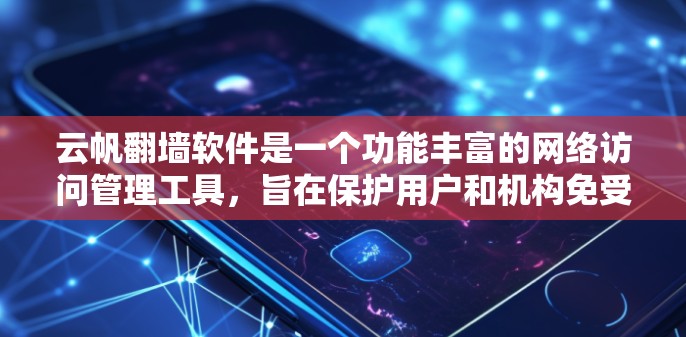 云帆翻墙软件是一个功能丰富的网络访问管理工具，旨在保护用户和机构免受网络攻击，支持多种网络类型和访问权限管理。以下是其主要功能的总结