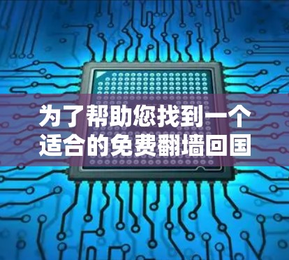 为了帮助您找到一个适合的免费翻墙回国软件,以下是几个推荐的选择 为了帮助您找到一个适合的免费翻墙回国软件,以下是几个推荐的选择