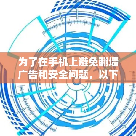 为了在手机上避免翻墙广告和安全问题,以下是一些推荐的解决方案