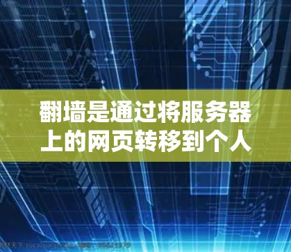 翻墙是通过将服务器上的网页转移到个人电脑或手机上的过程,旨在增加网络安全和访问权限。以下是一个详细且结构化的步骤指南,帮助您进行翻墙