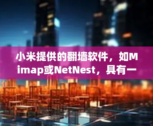 小米提供的翻墙软件，如Mimap或NetNest，具有一定的安全性，但需要谨慎使用。以下是一步步的指南，帮助您安全地使用小米翻墙软件