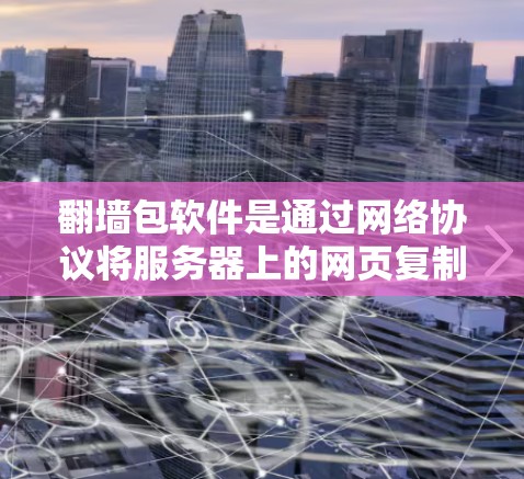 翻墙包软件是通过网络协议将服务器上的网页复制到本地电脑，然后下载到电脑上的软件包，供用户使用的一种工具。以下是一个步骤指南，帮助您下载并使用翻墙包软件