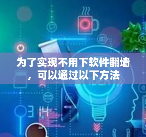 为了实现不用下软件翻墙，可以通过以下方法