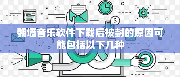 翻墙音乐软件下载后被封的原因可能包括以下几种