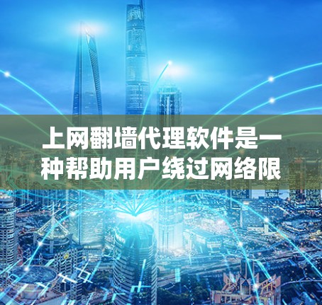 上网翻墙代理软件是一种帮助用户绕过网络限制的技术，通常用于访问网络资源如视频、文档等。以下是一些常见的翻墙代理软件及其特点，供您参考