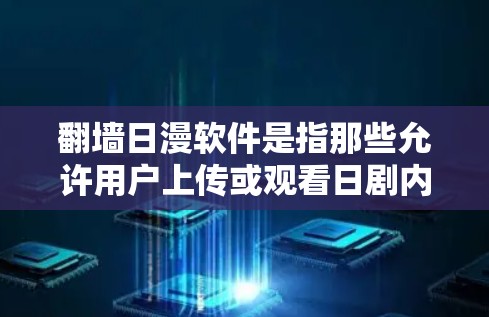 翻墙日漫软件是指那些允许用户上传或观看日剧内容的软件，这些软件通常通过翻墙技术将日剧内容传输到网络平台，供用户下载或在线观看。以下是一些常见的翻墙日漫软件推荐，供您参考