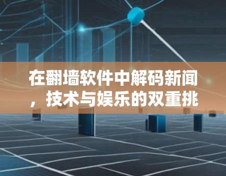 在翻墙软件中解码新闻，技术与娱乐的双重挑战