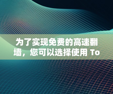 为了实现免费的高速翻墙，您可以选择使用 Tor 软件，以下是一个清晰的步骤指南