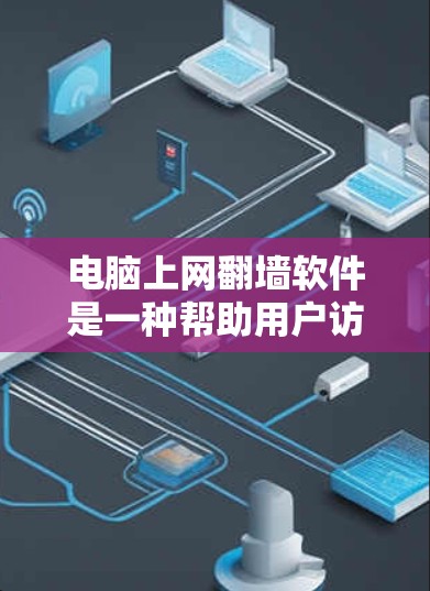电脑上网翻墙软件是一种帮助用户访问网络访问限制的工具，主要通过IP地址转换和防火墙配置实现网络连接。以下是关于翻墙软件的详细介绍