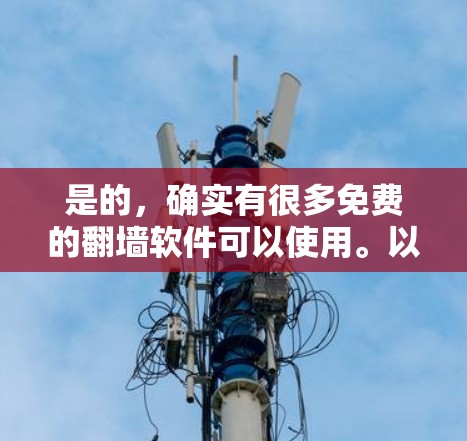是的，确实有很多免费的翻墙软件可以使用。以下是一些推荐的免费翻墙软件，并提供了一些基本的操作步骤