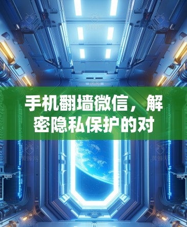 手机翻墙微信，解密隐私保护的对抗性工具