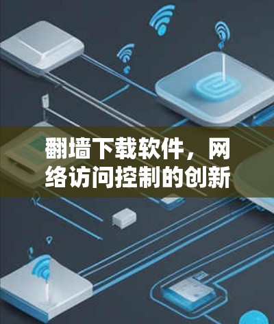 翻墙下载软件，网络访问控制的创新解决方案