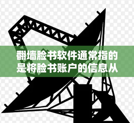 翻墙脸书软件通常指的是将脸书账户的信息从手机传输到电脑上。以下是一些可能的解决方案
