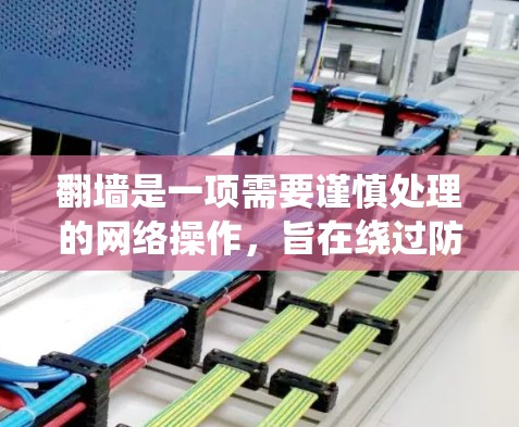 翻墙是一项需要谨慎处理的网络操作，旨在绕过防火墙访问目标服务器。以下是详细的步骤和建议，帮助您顺利完成翻墙，同时保持数据安全