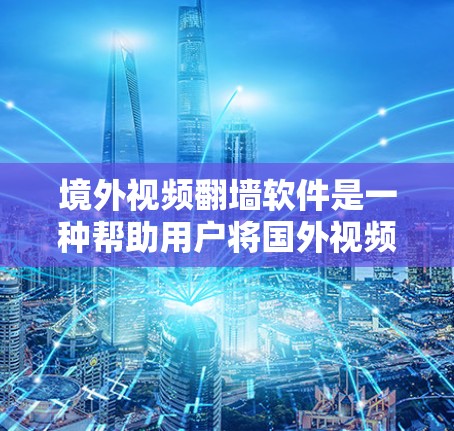 境外视频翻墙软件是一种帮助用户将国外视频接入国内网络的工具，提供多种选择，包括免费和付费软件，以及网络相关的选项。以下是详细的解释和推荐