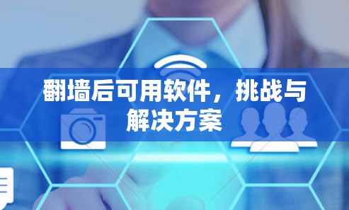 翻墙后可用软件,挑战与解决方案