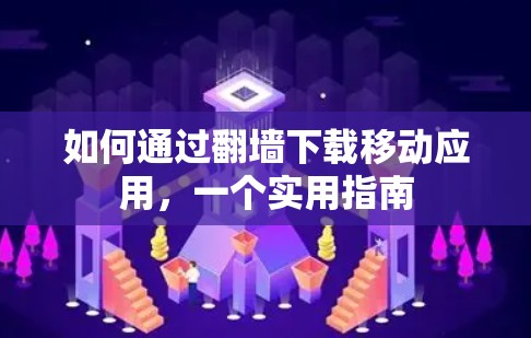 如何通过翻墙下载移动应用，一个实用指南