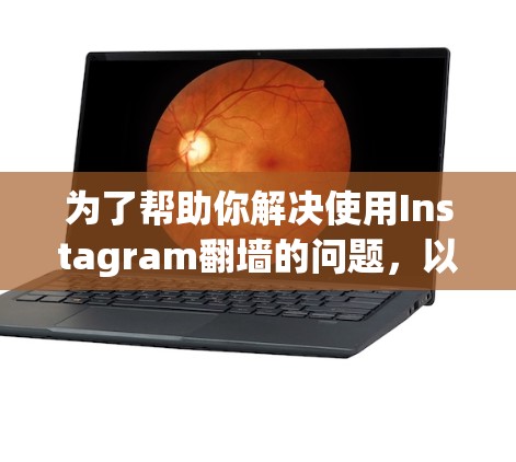 为了帮助你解决使用Instagram翻墙的问题，以下是一些推荐的工具，根据你的需求和设备配置来选择最适合的解决方案