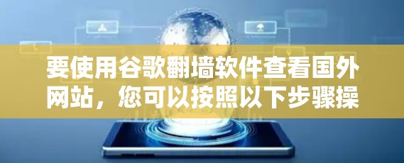 要使用谷歌翻墙软件查看国外网站,您可以按照以下步骤操作