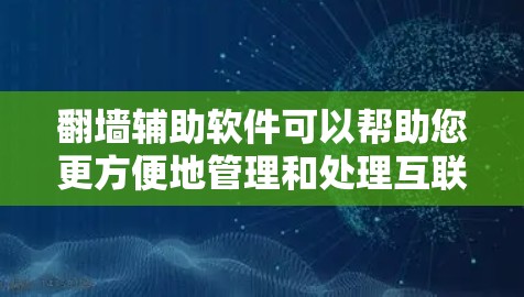 翻墙辅助软件可以帮助您更方便地管理和处理互联网设备的翻墙问题。以下是一些推荐的工具和资源,您可以根据自己的需求选择合适的下载链接和教程