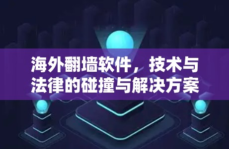 海外翻墙软件，技术与法律的碰撞与解决方案