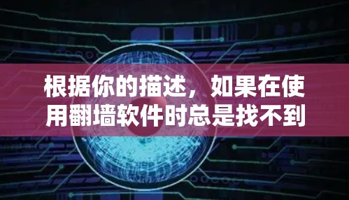 根据你的描述,如果在使用翻墙软件时总是找不到要播放的视频,可能的原因如下