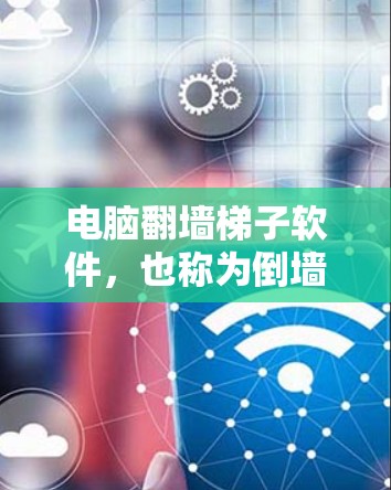 电脑翻墙梯子软件，也称为倒墙器或移动文件到新电脑的工具，旨在帮助用户将文件从旧电脑移动到新旧电脑之间的共享盘或直接到新电脑上。以下是对电脑翻墙梯子软件的详细介绍