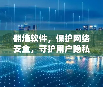 翻墙软件,保护网络安全,守护用户隐私