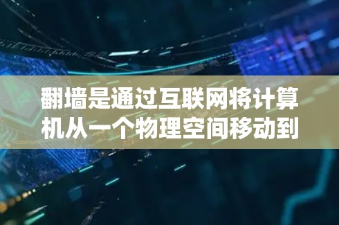 翻墙是通过互联网将计算机从一个物理空间移动到另一个物理空间的技术。它不同于传统的防火墙,而是允许计算机访问另一台计算机或存储空间。以下是对翻墙的详细步骤指南